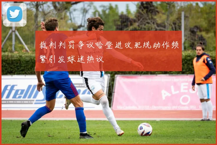 裁判判罚争议哈登进攻犯规动作频繁引发球迷热议