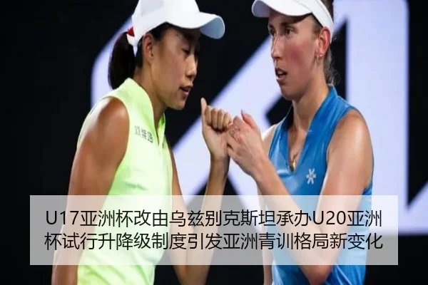 U17亚洲杯改由乌兹别克斯坦承办U20亚洲杯试行升降级制度引发亚洲青训格局新变化